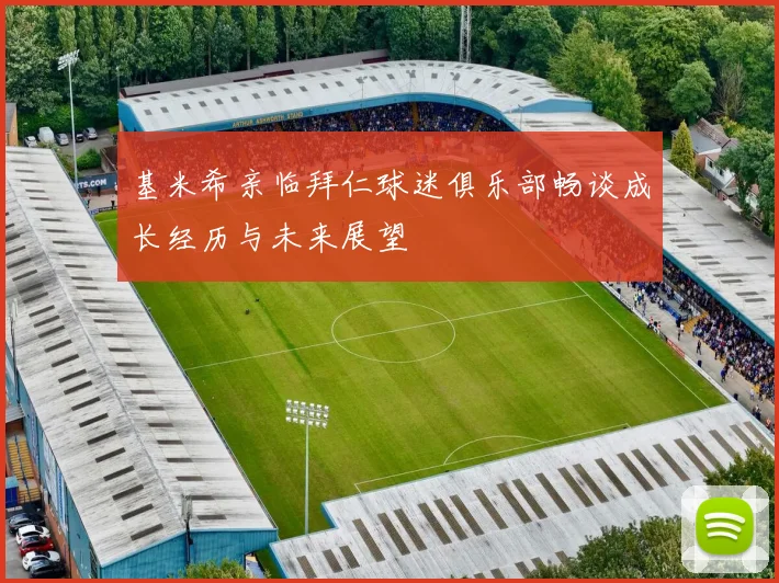 基米希亲临拜仁球迷俱乐部畅谈成长经历与未来展望