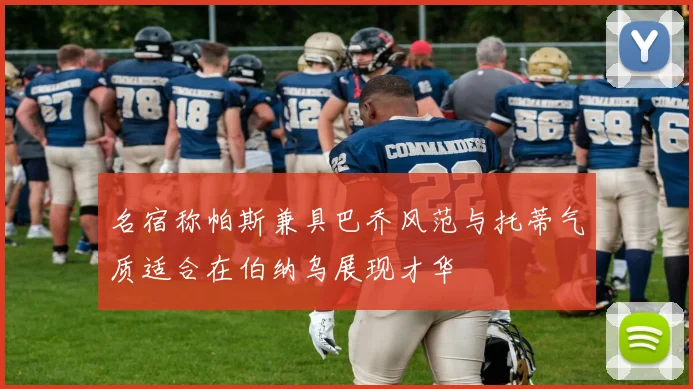 名宿称帕斯兼具巴乔风范与托蒂气质适合在伯纳乌展现才华