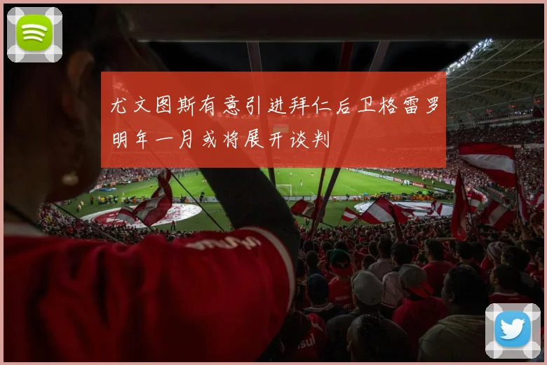 尤文图斯有意引进拜仁后卫格雷罗明年一月或将展开谈判