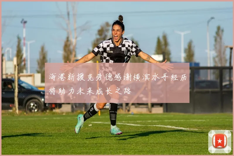 海港新援克劳德感谢横滨水手经历将助力未来成长之路