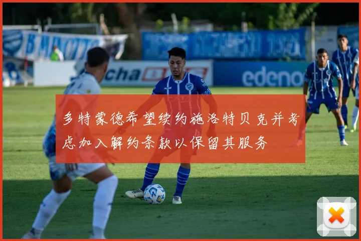 多特蒙德希望续约施洛特贝克并考虑加入解约条款以保留其服务