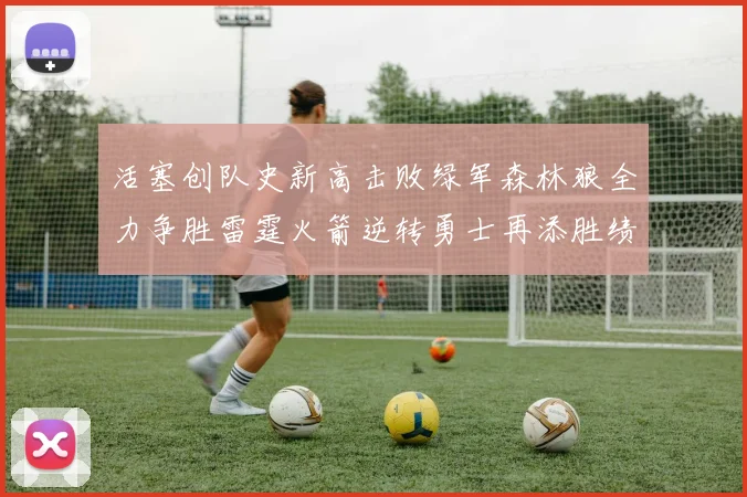 活塞创队史新高击败绿军森林狼全力争胜雷霆火箭逆转勇士再添胜绩