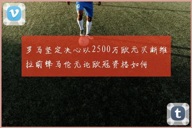 罗马坚定决心以2500万欧元买断维拉前锋马伦无论欧冠资格如何