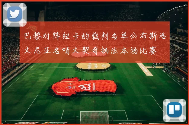 巴黎对阵纽卡的裁判名单公布斯洛文尼亚名哨文契奇执法本场比赛