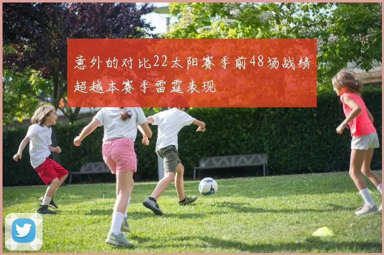 意外的对比22太阳赛季前48场战绩超越本赛季雷霆表现