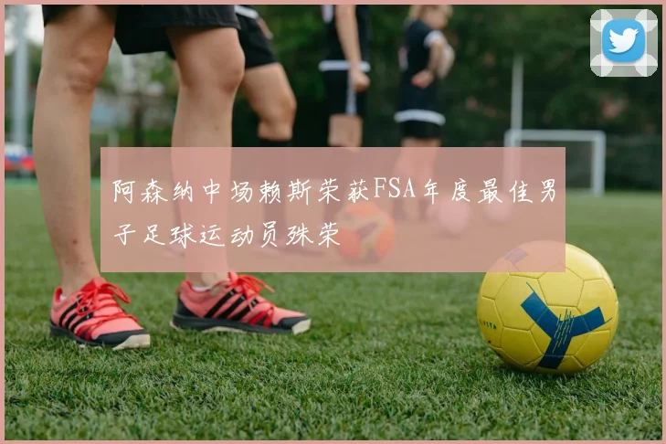 阿森纳中场赖斯荣获FSA年度最佳男子足球运动员殊荣