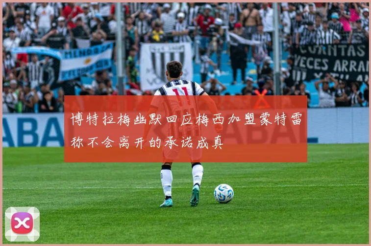 博特拉梅幽默回应梅西加盟蒙特雷称不会离开的承诺成真