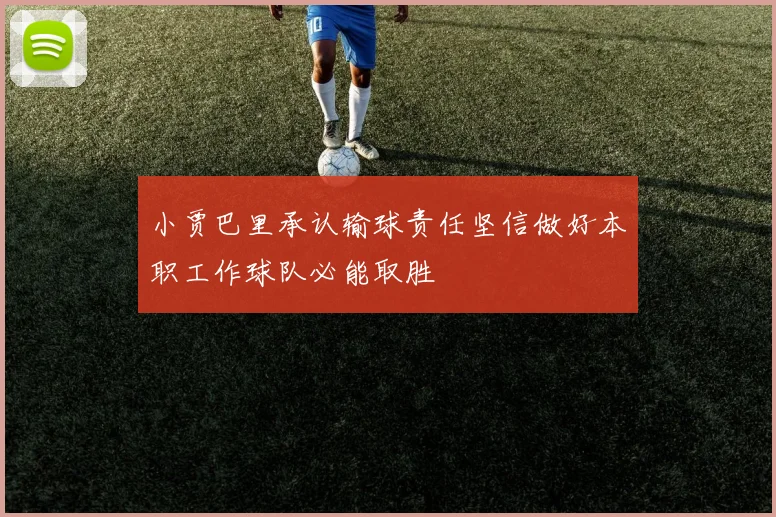 小贾巴里承认输球责任坚信做好本职工作球队必能取胜