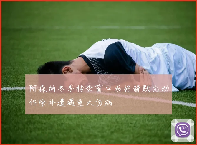 阿森纳冬季转会窗口或将静默无动作除非遭遇重大伤病