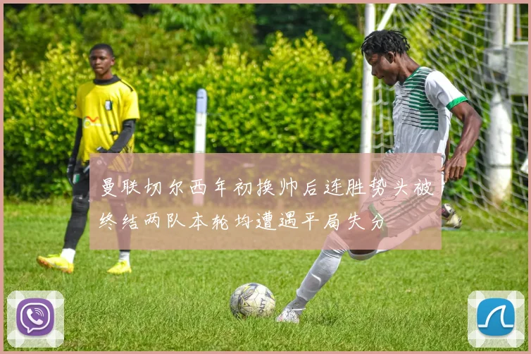 曼联切尔西年初换帅后连胜势头被终结两队本轮均遭遇平局失分