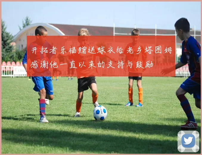 开拓者乐福赠送球衣给老乡塔图姆感谢他一直以来的支持与鼓励