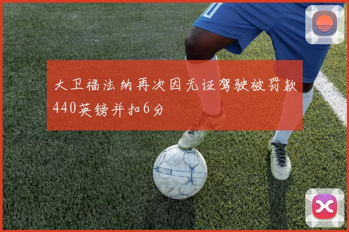 大卫福法纳再次因无证驾驶被罚款440英镑并扣6分