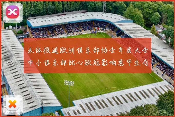 米体报道欧洲俱乐部协会年度大会中小俱乐部忧心欧冠影响意甲生存