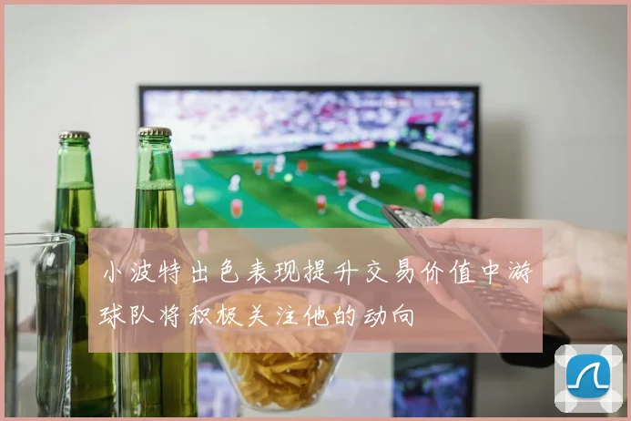 小波特出色表现提升交易价值中游球队将积极关注他的动向
