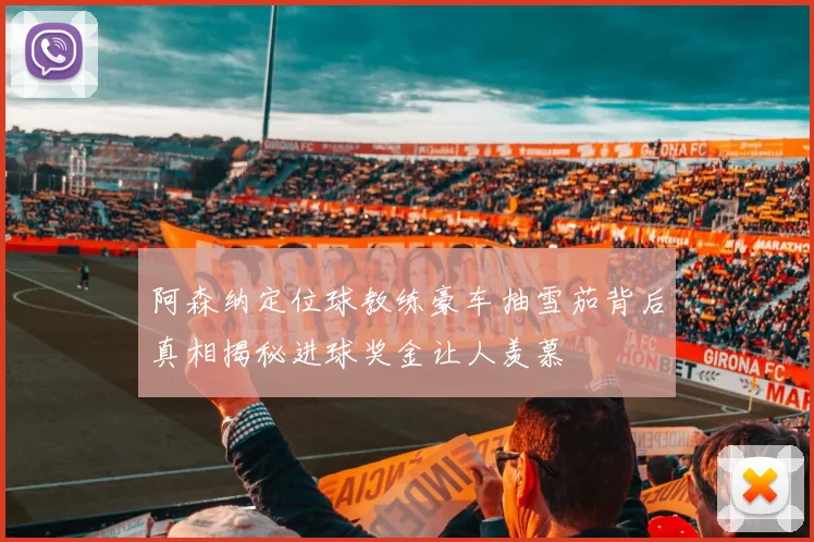 阿森纳定位球教练豪车抽雪茄背后真相揭秘进球奖金让人羡慕