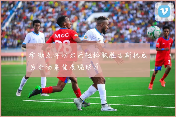 希勒点评切尔西轻松取胜古斯托成为全场最佳表现球员