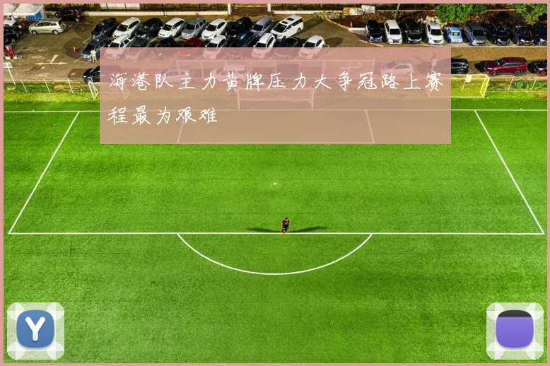 海港队主力黄牌压力大争冠路上赛程最为艰难