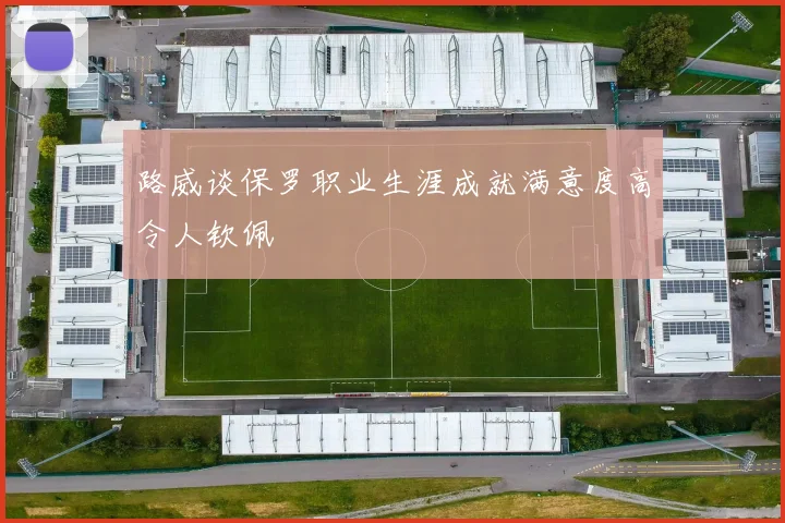 路威谈保罗职业生涯成就满意度高令人钦佩