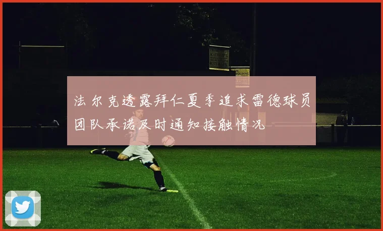 法尔克透露拜仁夏季追求雷德球员团队承诺及时通知接触情况