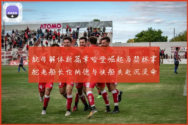 航母解体新篇章哈登崛起马瑟林掌舵老船长伦纳德与快船共赴沉没命运