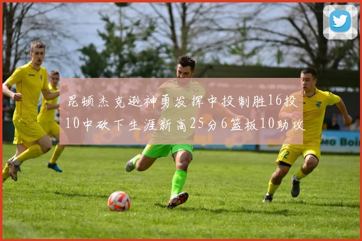 昆顿杰克逊神勇发挥中投制胜16投10中砍下生涯新高25分6篮板10助攻