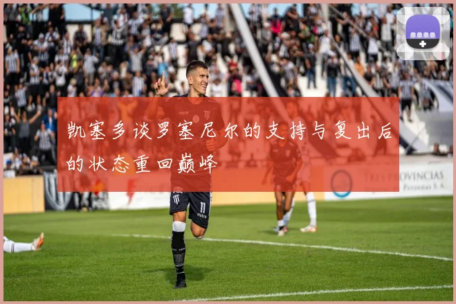 凯塞多谈罗塞尼尔的支持与复出后的状态重回巅峰